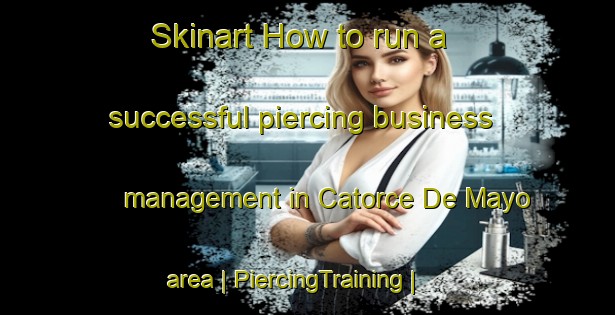 Skinart How to run a successful piercing business management in Catorce De Mayo area | PiercingTraining | PiercingClasses | SkinartTraining-Mexico